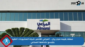 صفقة بقيمة مليار ريال.. المراعي تقتنص شركة المشروبات النقية وتوسع نشاطها الصناعي